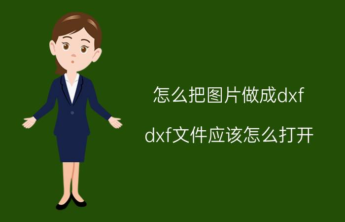 怎么把图片做成dxf dxf文件应该怎么打开？